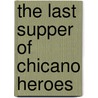 The Last Supper Of Chicano Heroes by Jose Antonio Burciaga