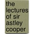 The Lectures Of Sir Astley Cooper