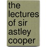 The Lectures Of Sir Astley Cooper door Sir Astley Cooper Key