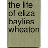 The Life Of Eliza Baylies Wheaton by Harriet Eliza Paine