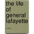 The Life Of General Lafayette ...