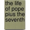 The Life Of Pope Pius The Seventh door Mary H. Allies