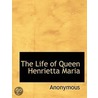 The Life Of Queen Henrietta Maria door Onbekend