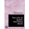 The Life Of Queen Henrietta Maria by Unknown