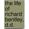 The Life Of Richard Bentley, D.D. by Richard Bentley