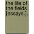 The Life Of The Fields [Essays.].