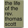 The Life Of The Rev. Thomas Scott door Major John Scott