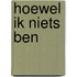 Hoewel ik niets ben