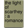 The Light Of Scarthey : A Romance by Egerton Castle