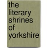 The Literary Shrines Of Yorkshire by J.A. Erskine Stuart