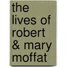 The Lives Of Robert & Mary Moffat door Mary Moffat