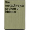 The Metaphysical System Of Hobbes by Thomas Hobbes