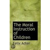 The Moral Instruction Of Children door Felix Adler