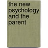 The New Psychology And The Parent door Onbekend