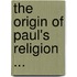 The Origin Of Paul's Religion ...