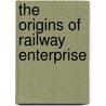 The Origins of Railway Enterprise door Maurice W. Kirby