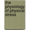 The Physiology of Physical Stress by Carleton B. Chapman