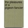 The Pleasures Of A Pigeon-Fancier by Joseph Lucas