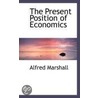 The Present Position Of Economics by Alfred Marshall
