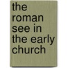The Roman See In The Early Church by William Bright