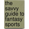 The Savvy Guide To Fantasy Sports by Michael Harmon
