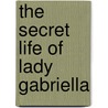 The Secret Life Of Lady Gabriella by Liz Fielding