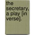 The Secretary, A Play [In Verse].