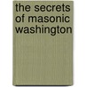 The Secrets of Masonic Washington by James Wasserman