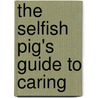 The Selfish Pig's Guide To Caring door Hugh Marriott