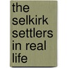 The Selkirk Settlers In Real Life by Roderick George MacBeth