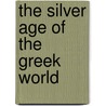 The Silver Age Of The Greek World by Sir Mahaffy John Pentland