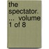 The Spectator. ...  Volume 1 Of 8