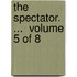 The Spectator. ...  Volume 5 Of 8