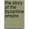 The Story Of The Byzantine Empire door Oman Sir Charles Wil