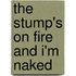 The Stump's On Fire And I'm Naked
