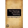 The Theology Of Christ's Teaching door John Mark King