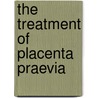 The Treatment Of Placenta Praevia by James Murphy