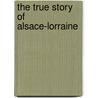 The True Story Of Alsace-Lorraine door Ernest Alfred Vizetelly
