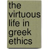 The Virtuous Life In Greek Ethics by Unknown
