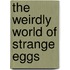 The Weirdly World of Strange Eggs