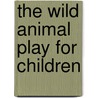 The Wild Animal Play For Children by Ernest Thompson Seton