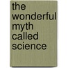 The Wonderful Myth Called Science by Frederick Bauer