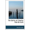 The Works Of Charles Paul De Kock by Paul De Kock