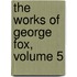 The Works Of George Fox, Volume 5
