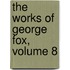 The Works Of George Fox, Volume 8