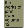 The Works Of John Owen, Volume 12 by John Owen
