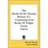 The Works of Sir Thomas Browne V1 by Thomas Browne