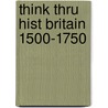 Think Thru Hist Britain 1500-1750 by Kiaran Sexton