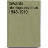 Towards Photojournalism 1848-1919 by Francoise Heilbrun
