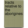 Tracts Relative to the Aborigines by Meeting For The Meeting for Sufferings